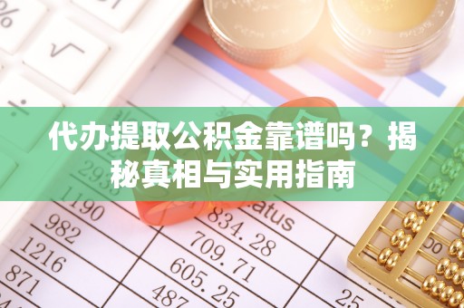 仁和代办提取公积金靠谱吗？揭秘真相与实用指南