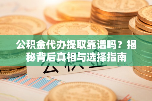 仁和公积金代办提取靠谱吗？揭秘背后真相与选择指南