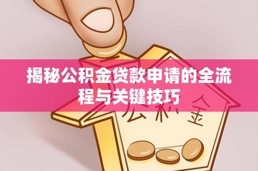 仁和揭秘公积金贷款申请的全流程与关键技巧
