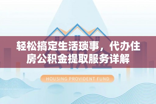 仁和轻松搞定生活琐事，代办住房公积金提取服务详解