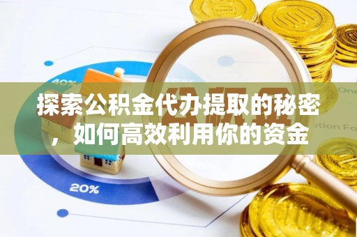 仁和探索公积金代办提取的秘密，如何高效利用你的资金