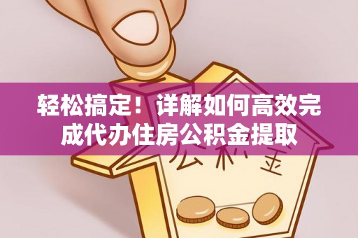 仁和轻松搞定！详解如何高效完成代办住房公积金提取