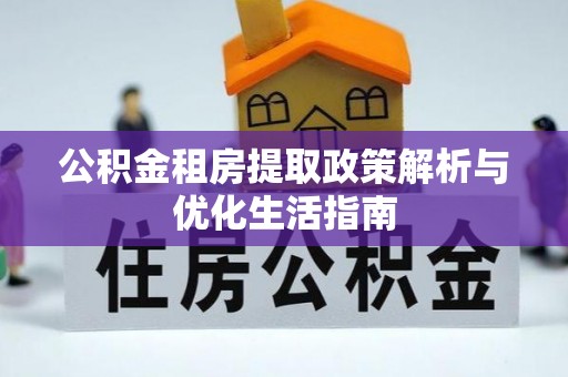 仁和公积金租房提取政策解析与优化生活指南
