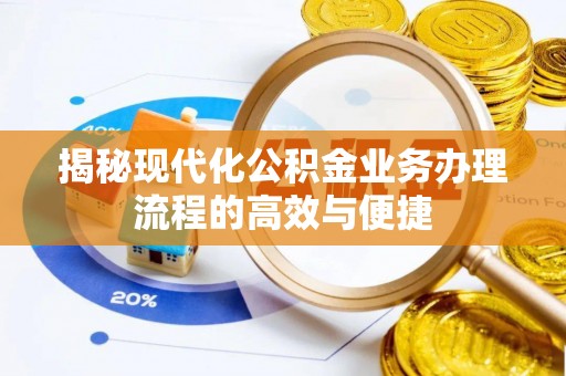 仁和揭秘现代化公积金业务办理流程的高效与便捷