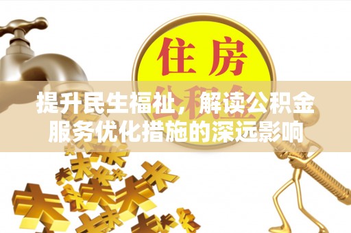仁和提升民生福祉，解读公积金服务优化措施的深远影响