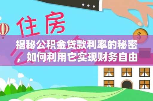 仁和揭秘公积金贷款利率的秘密，如何利用它实现财务自由？