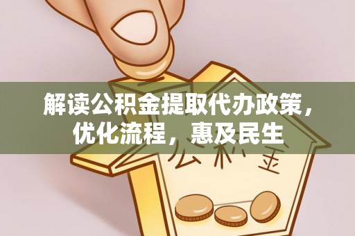 仁和解读公积金提取代办政策，优化流程，惠及民生