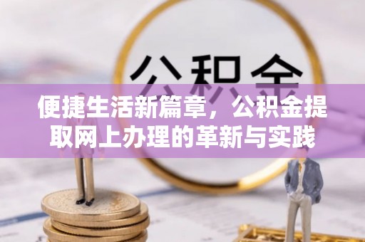 仁和便捷生活新篇章，公积金提取网上办理的革新与实践