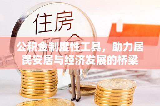 仁和公积金制度性工具，助力居民安居与经济发展的桥梁