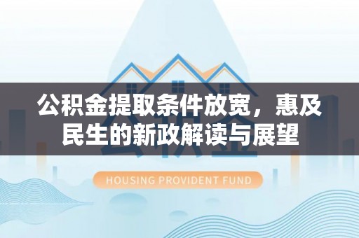 仁和公积金提取条件放宽，惠及民生的新政解读与展望