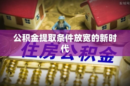 仁和公积金提取条件放宽的新时代