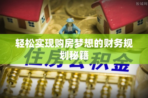 仁和轻松实现购房梦想的财务规划秘籍