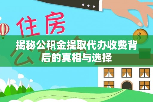 仁和揭秘公积金提取代办收费背后的真相与选择