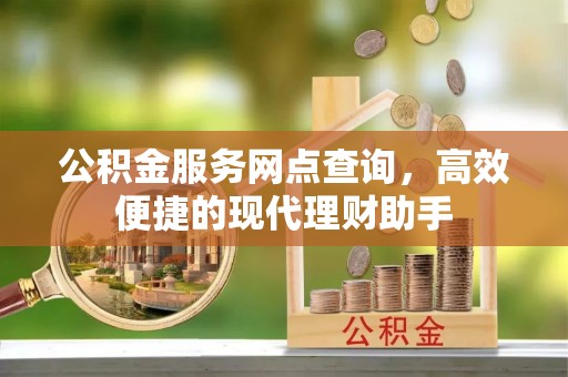 仁和公积金服务网点查询，高效便捷的现代理财助手
