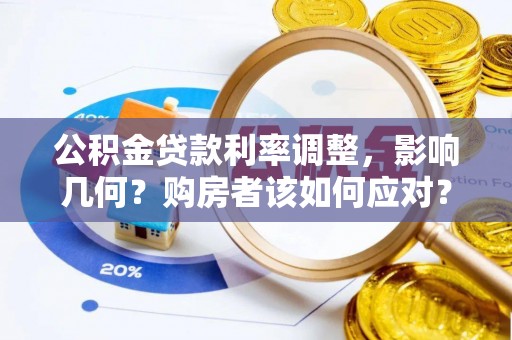 仁和公积金贷款利率调整，影响几何？购房者该如何应对？