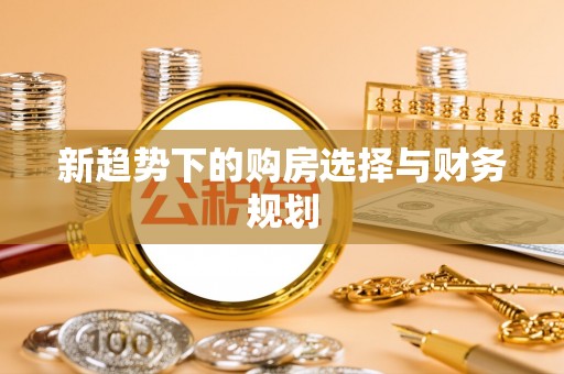 仁和新趋势下的购房选择与财务规划