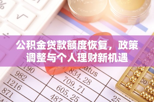 仁和公积金贷款额度恢复，政策调整与个人理财新机遇