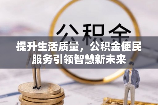 仁和提升生活质量，公积金便民服务引领智慧新未来