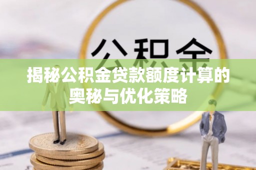 仁和揭秘公积金贷款额度计算的奥秘与优化策略