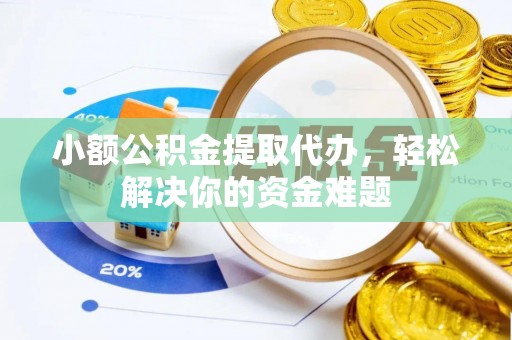 仁和小额公积金提取代办，轻松解决你的资金难题