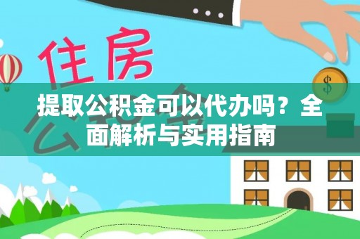 仁和提取公积金可以代办吗？全面解析与实用指南