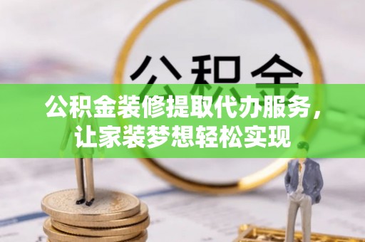 仁和公积金装修提取代办服务，让家装梦想轻松实现