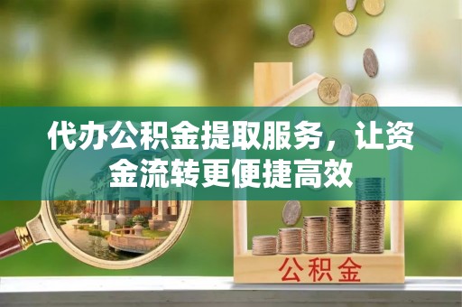 仁和代办公积金提取服务，让资金流转更便捷高效