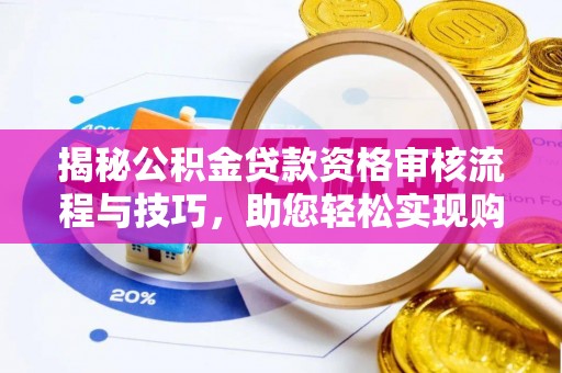 仁和揭秘公积金贷款资格审核流程与技巧，助您轻松实现购房梦想