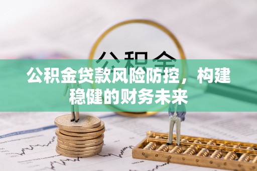 仁和公积金贷款风险防控，构建稳健的财务未来
