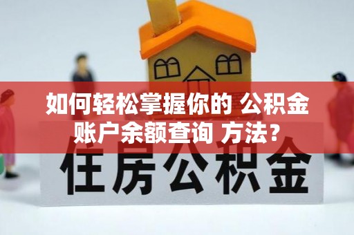 仁和如何轻松掌握你的 公积金账户余额查询 方法？