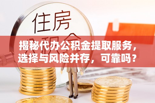 仁和揭秘代办公积金提取服务，选择与风险并存，可靠吗？