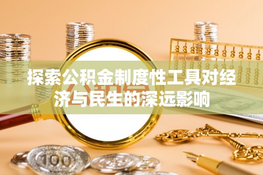 仁和探索公积金制度性工具对经济与民生的深远影响