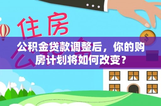 仁和公积金贷款调整后，你的购房计划将如何改变？