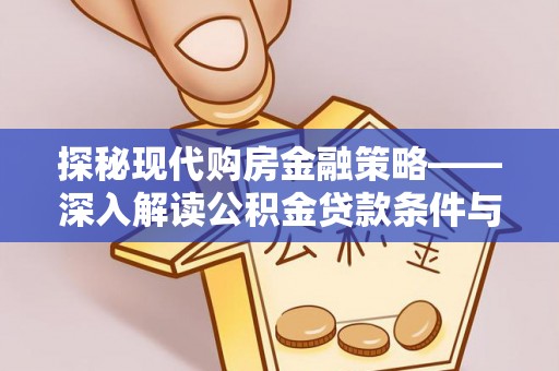 仁和探秘现代购房金融策略——深入解读公积金贷款条件与优势
