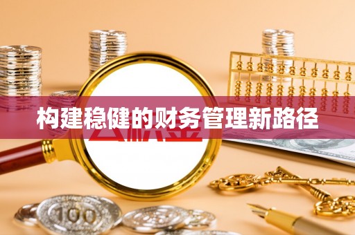 仁和构建稳健的财务管理新路径