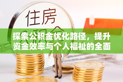 仁和探索公积金优化路径，提升资金效率与个人福祉的全面解析