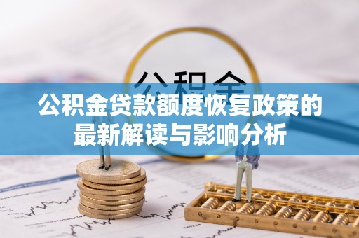 仁和公积金贷款额度恢复政策的最新解读与影响分析