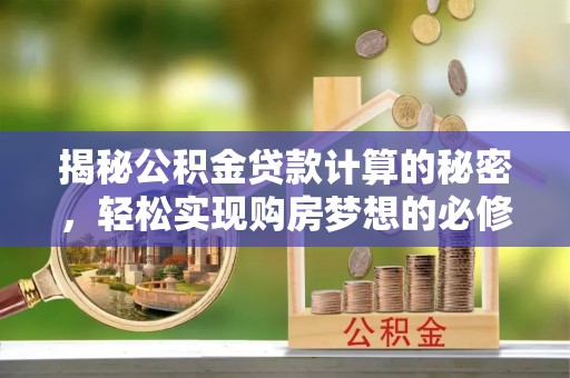 仁和揭秘公积金贷款计算的秘密，轻松实现购房梦想的必修课