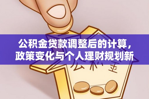 仁和公积金贷款调整后的计算，政策变化与个人理财规划新思路