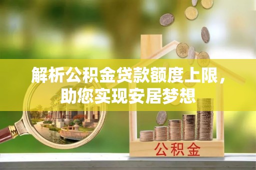 仁和解析公积金贷款额度上限，助您实现安居梦想