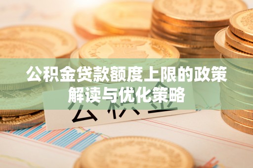 仁和公积金贷款额度上限的政策解读与优化策略