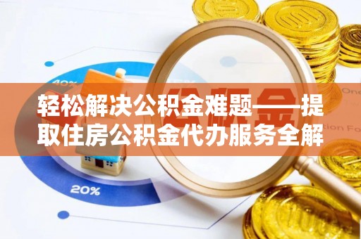 仁和轻松解决公积金难题——提取住房公积金代办服务全解析