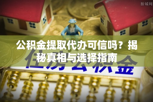 仁和公积金提取代办可信吗？揭秘真相与选择指南