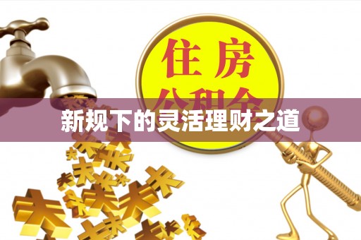 仁和新规下的灵活理财之道