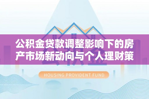 仁和公积金贷款调整影响下的房产市场新动向与个人理财策略