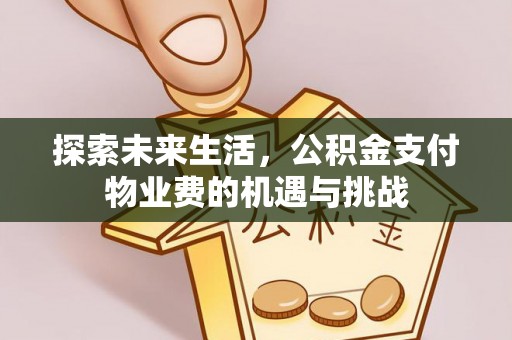 仁和探索未来生活，公积金支付物业费的机遇与挑战