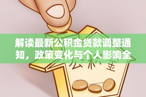 仁和解读最新公积金贷款调整通知，政策变化与个人影响全解析