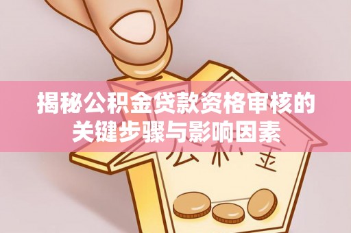 仁和揭秘公积金贷款资格审核的关键步骤与影响因素