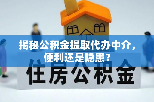 仁和揭秘公积金提取代办中介，便利还是隐患？
