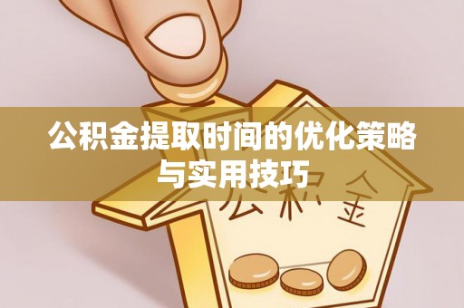 仁和公积金提取时间的优化策略与实用技巧